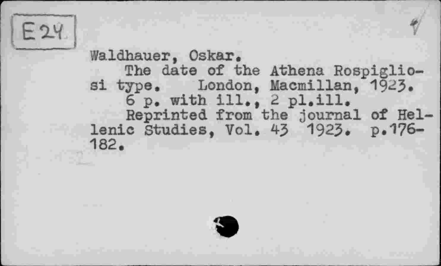 ﻿Waldhauer, Oskar.
The date of the Athena Rospiglio-si type, London, Macmillan, 1925.
6 p, with ill., 2 pl.ill.
Reprinted from the journal of Неї lenic studies, Vol. 1925* p.176-182.